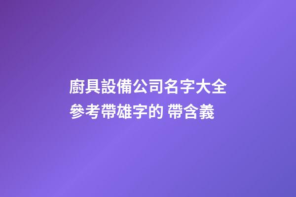 廚具設備公司名字大全參考帶雄字的 帶含義-第1張-公司起名-玄機派